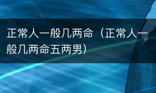 正常人一般几两命（正常人一般几两命五两男）