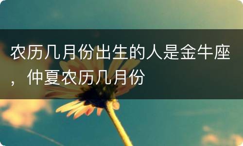 农历几月份出生的人是金牛座，仲夏农历几月份