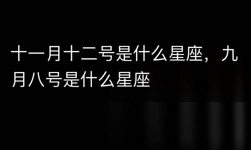 十一月十二号是什么星座，九月八号是什么星座