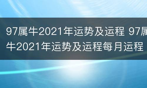 97属牛2021年运势及运程 97属牛2021年运势及运程每月运程