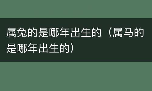 属兔的是哪年出生的（属马的是哪年出生的）