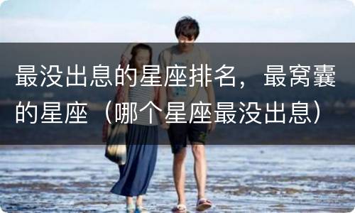 最没出息的星座排名，最窝囊的星座（哪个星座最没出息）
