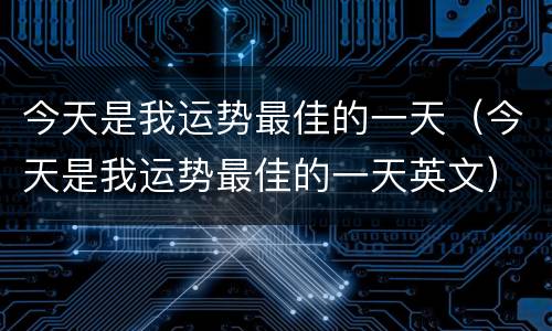 今天是我运势最佳的一天（今天是我运势最佳的一天英文）