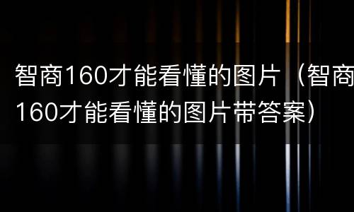 智商160才能看懂的图片（智商160才能看懂的图片带答案）