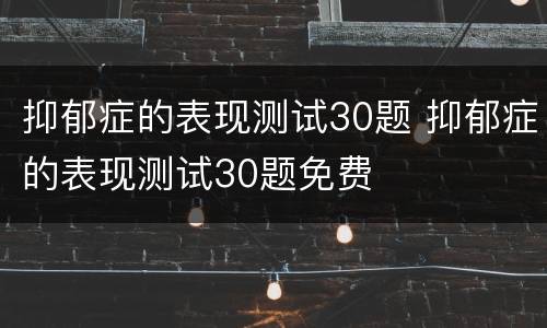 抑郁症的表现测试30题 抑郁症的表现测试30题免费