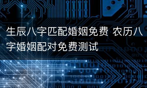 生辰八字匹配婚姻免费 农历八字婚姻配对免费测试