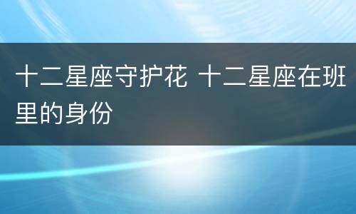 十二星座守护花 十二星座在班里的身份