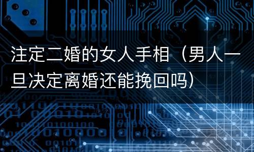 注定二婚的女人手相（男人一旦决定离婚还能挽回吗）