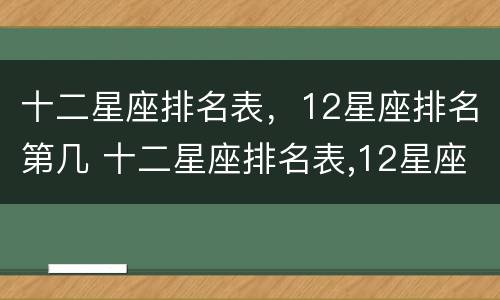 十二星座排名表，12星座排名第几 十二星座排名表,12星座排名第几位