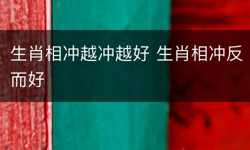 生肖相冲越冲越好 生肖相冲反而好