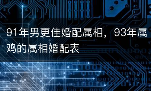 91年男更佳婚配属相，93年属鸡的属相婚配表