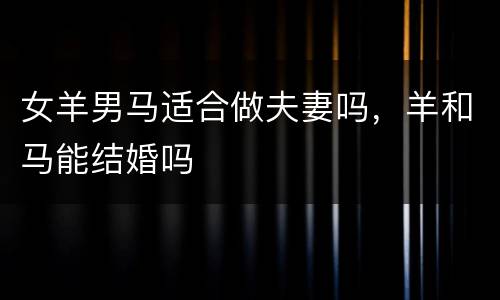 女羊男马适合做夫妻吗，羊和马能结婚吗