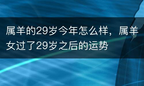 属羊的29岁今年怎么样，属羊女过了29岁之后的运势