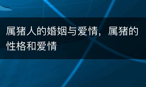 属猪人的婚姻与爱情，属猪的性格和爱情