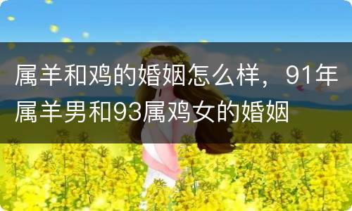 属羊和鸡的婚姻怎么样，91年属羊男和93属鸡女的婚姻