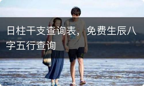 日柱干支查询表，免费生辰八字五行查询