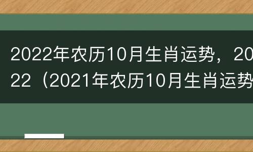 2022年农历10月生肖运势，2022（2021年农历10月生肖运势）