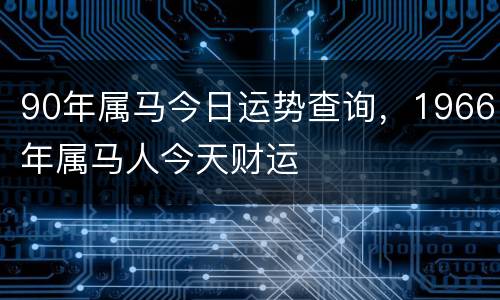 90年属马今日运势查询，1966年属马人今天财运