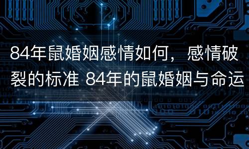 84年鼠婚姻感情如何，感情破裂的标准 84年的鼠婚姻与命运