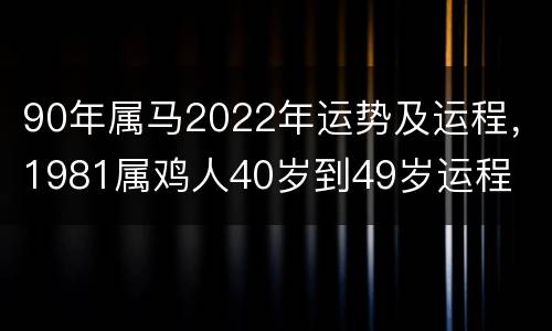90年属马2022年运势及运程，1981属鸡人40岁到49岁运程