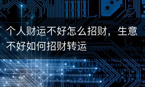 个人财运不好怎么招财，生意不好如何招财转运
