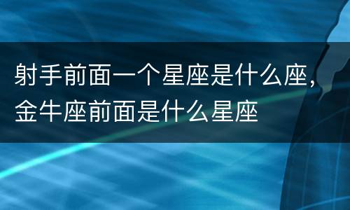 射手前面一个星座是什么座，金牛座前面是什么星座