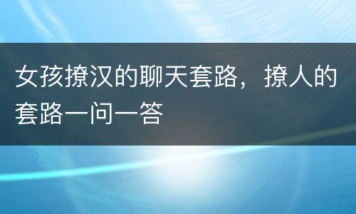 女孩撩汉的聊天套路，撩人的套路一问一答