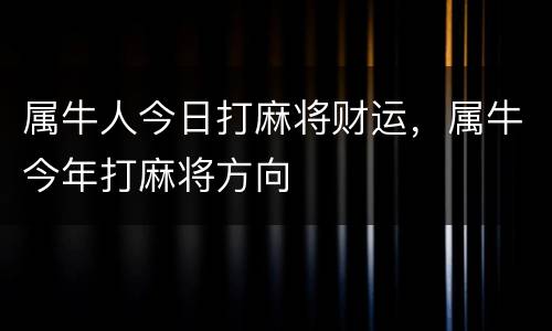 属牛人今日打麻将财运，属牛今年打麻将方向