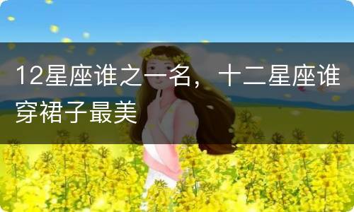 12星座谁之一名，十二星座谁穿裙子最美