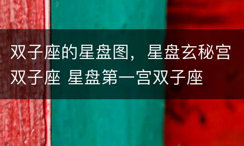 双子座的星盘图，星盘玄秘宫双子座 星盘第一宫双子座