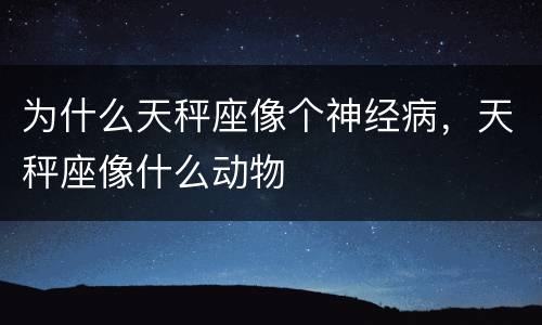 为什么天秤座像个神经病，天秤座像什么动物