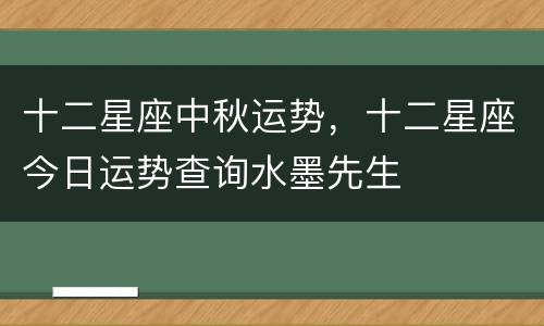 十二星座中秋运势，十二星座今日运势查询水墨先生