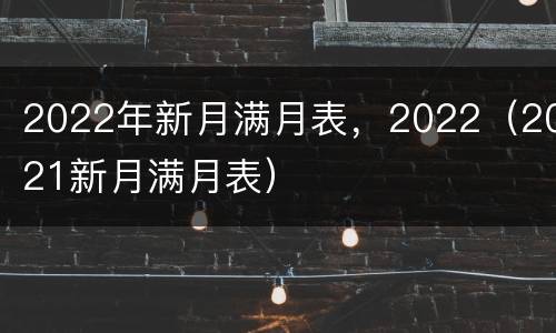 2022年新月满月表，2022（2021新月满月表）