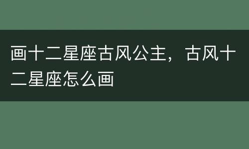 画十二星座古风公主，古风十二星座怎么画