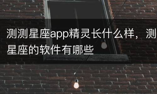 测测星座app精灵长什么样，测星座的软件有哪些