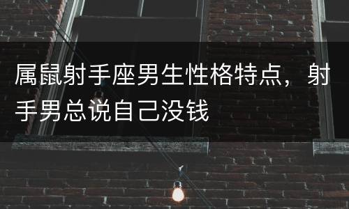 属鼠射手座男生性格特点，射手男总说自己没钱