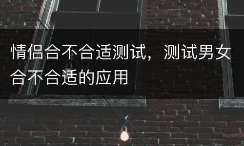 情侣合不合适测试，测试男女合不合适的应用