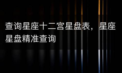 查询星座十二宫星盘表，星座星盘精准查询