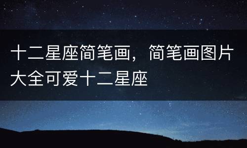 十二星座简笔画，简笔画图片大全可爱十二星座