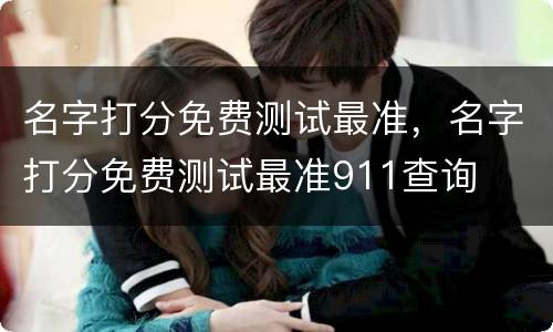 名字打分免费测试最准，名字打分免费测试最准911查询