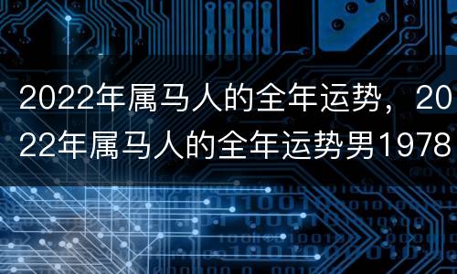 2022年属马人的全年运势，2022年属马人的全年运势男1978年