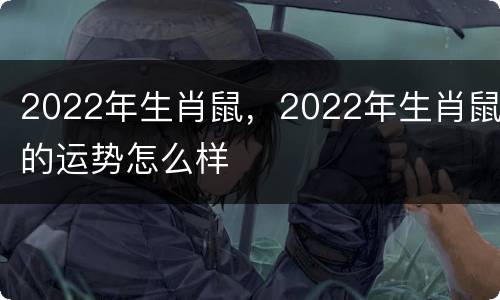 2022年生肖鼠，2022年生肖鼠的运势怎么样