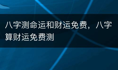 八字测命运和财运免费，八字算财运免费测