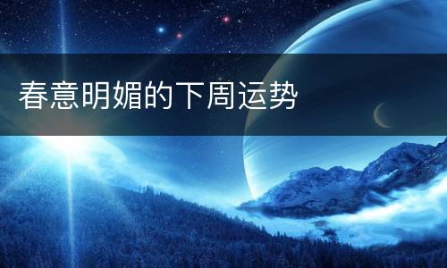 春意明媚的下周运势