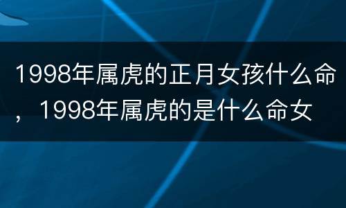 1998年属虎的正月女孩什么命，1998年属虎的是什么命女