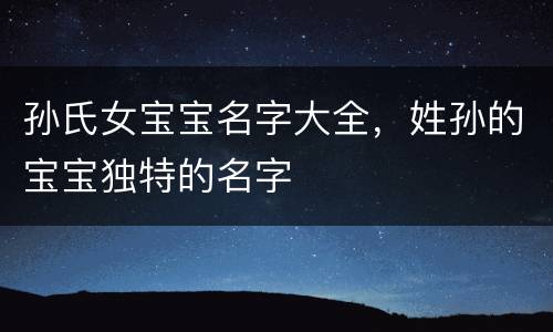 孙氏女宝宝名字大全，姓孙的宝宝独特的名字