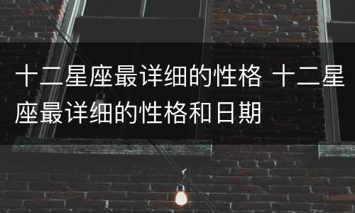 十二星座最详细的性格 十二星座最详细的性格和日期