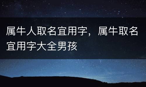 属牛人取名宜用字，属牛取名宜用字大全男孩
