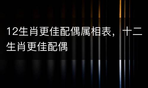 12生肖更佳配偶属相表，十二生肖更佳配偶