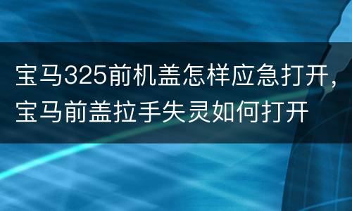 宝马325前机盖怎样应急打开，宝马前盖拉手失灵如何打开